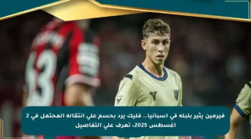 فيرمين يثير بلبلة في إسبانيا.. فليك يرد بحسم على انتقاله المحتمل في 2 أغسطس 2025، تعرف على التفاصيل